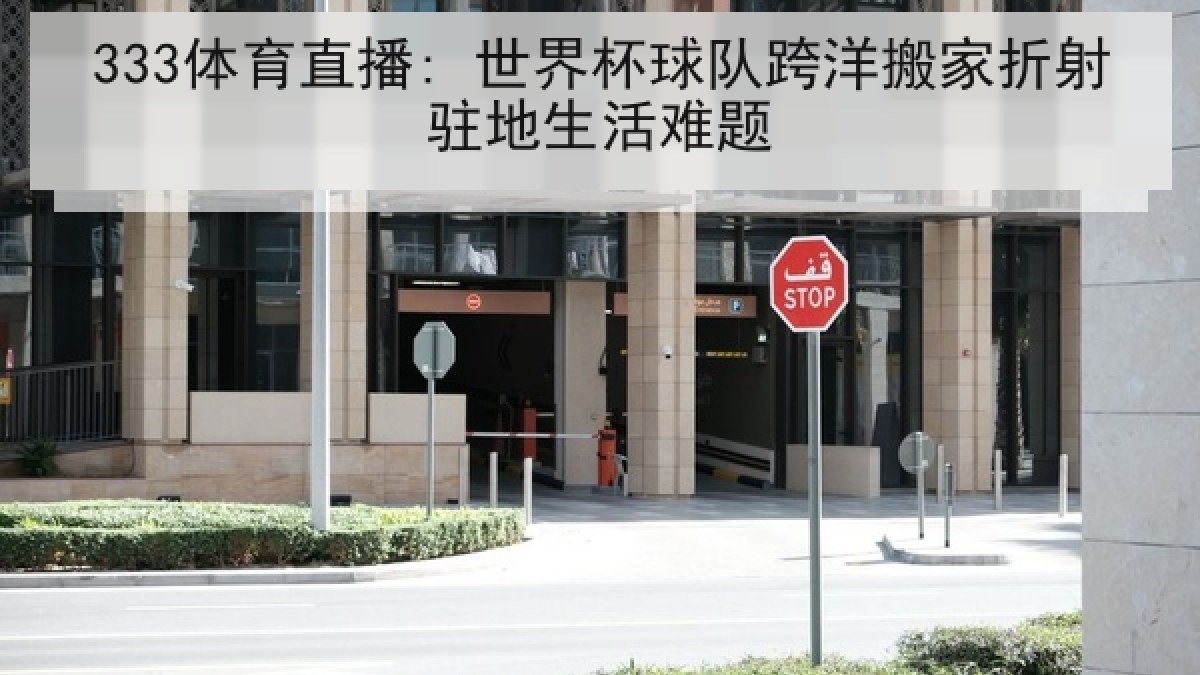 333体育直播: 世界杯球队跨洋搬家折射驻地生活难题 333体育直播: 世界杯球队跨洋搬家折射驻地生活难题