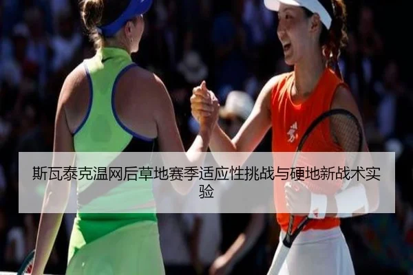 斯瓦泰克温网后草地赛季适应性挑战与硬地新战术实验