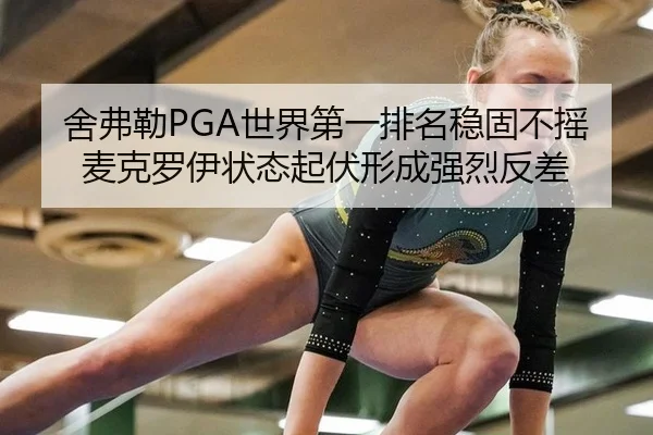 舍弗勒PGA世界第一排名稳固不摇 麦克罗伊状态起伏形成强烈反差