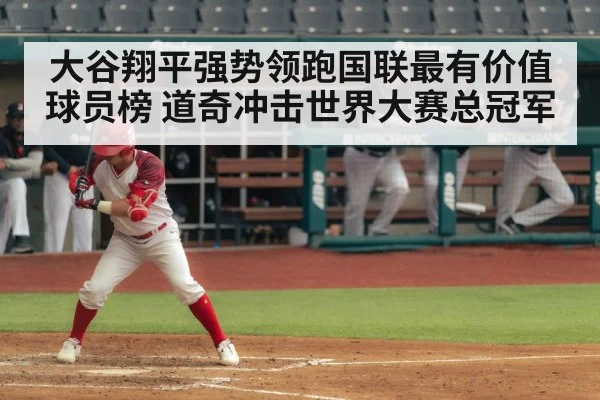 大谷翔平强势领跑国联最有价值球员榜 道奇冲击世界大赛总冠军