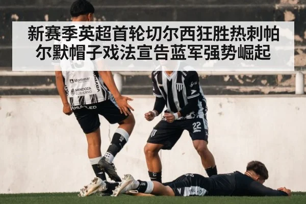 新赛季英超首轮切尔西狂胜热刺帕尔默帽子戏法宣告蓝军强势崛起