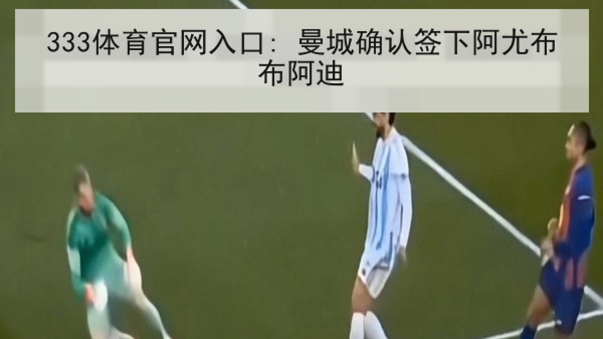 333体育官网入口: 曼城确认签下阿尤布布阿迪