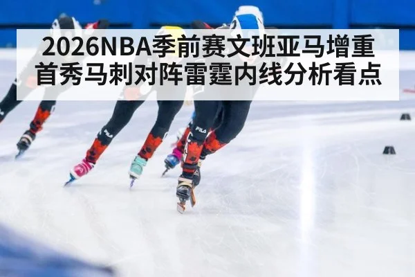 2026NBA季前赛文班亚马增重首秀马刺对阵雷霆内线分析看点
